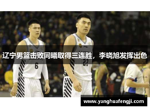 辽宁男篮击败同曦取得三连胜，李晓旭发挥出色