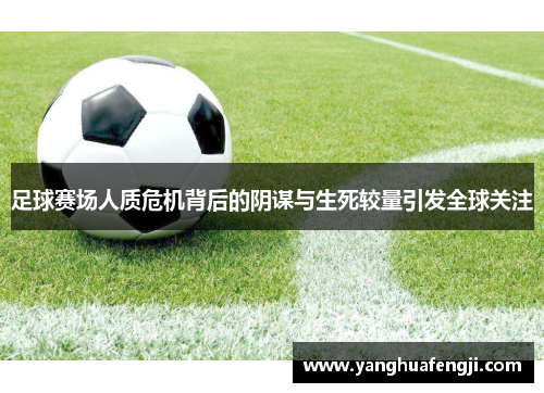 足球赛场人质危机背后的阴谋与生死较量引发全球关注