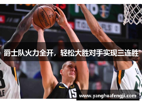 爵士队火力全开，轻松大胜对手实现三连胜