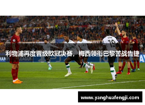 利物浦再度晋级欧冠决赛，梅西领衔巴黎苦战告捷