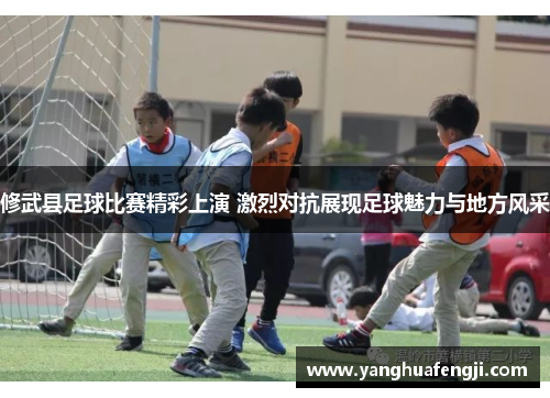修武县足球比赛精彩上演 激烈对抗展现足球魅力与地方风采