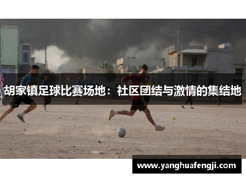 胡家镇足球比赛场地：社区团结与激情的集结地