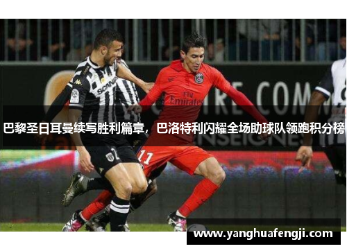 巴黎圣日耳曼续写胜利篇章，巴洛特利闪耀全场助球队领跑积分榜