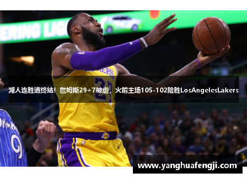 湖人连胜遭终结！詹姆斯29+7被虐，火箭主场105-102险胜LosAngelesLakers