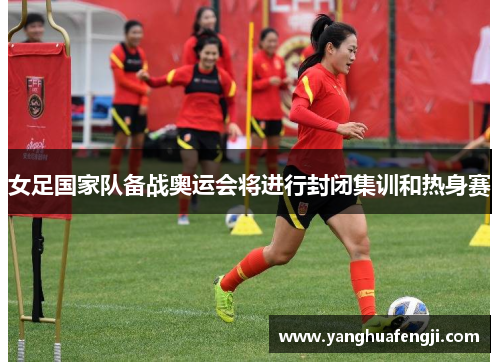 女足国家队备战奥运会将进行封闭集训和热身赛