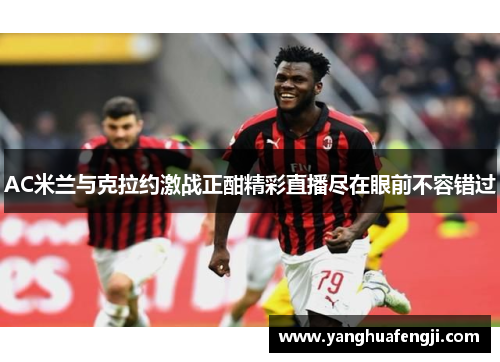 AC米兰与克拉约激战正酣精彩直播尽在眼前不容错过